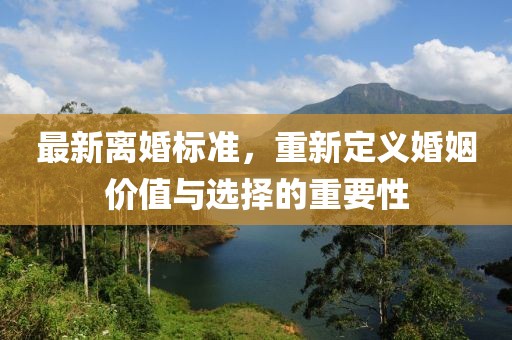 最新離婚標準，重新定義婚姻價值與選擇的重要性