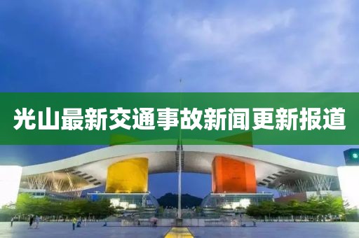 光山最新交通事故新聞更新報道