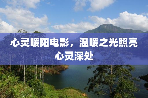 心靈暖陽電影，溫暖之光照亮心靈深處