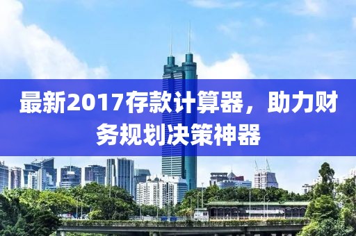 最新2017存款計算器，助力財務規劃決策神器