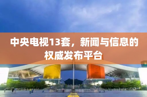 中央電視13套，新聞與信息的權威發布平臺