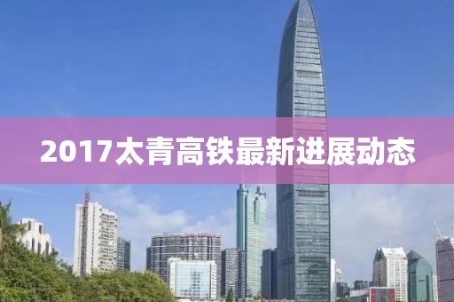 2017太青高鐵最新進展動態