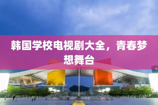 韓國學校電視劇大全，青春夢想舞臺