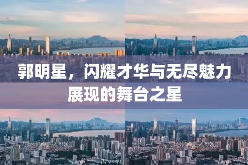 郭明星，閃耀才華與無盡魅力展現的舞臺之星