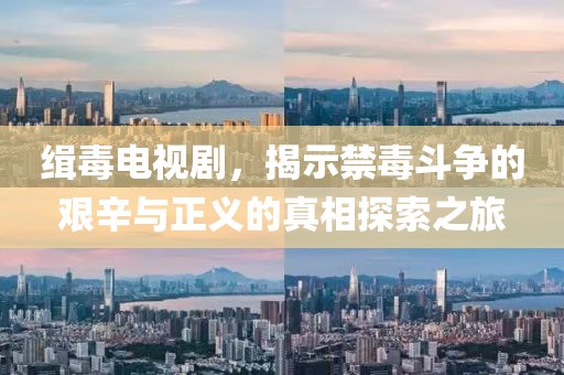緝毒電視劇，揭示禁毒斗爭的艱辛與正義的真相探索之旅