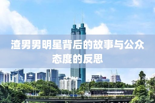 渣男男明星背后的故事與公眾態度的反思