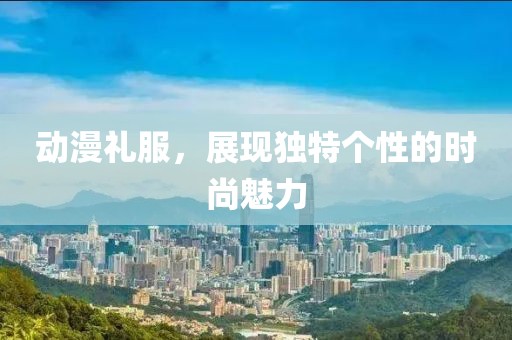 動漫禮服，展現獨特個性的時尚魅力