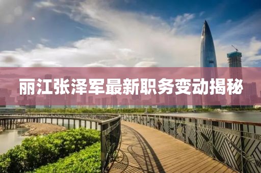 麗江張澤軍最新職務變動揭秘