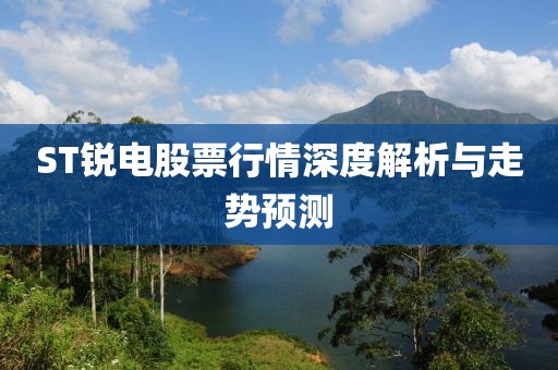 ST銳電股票行情深度解析與走勢預測