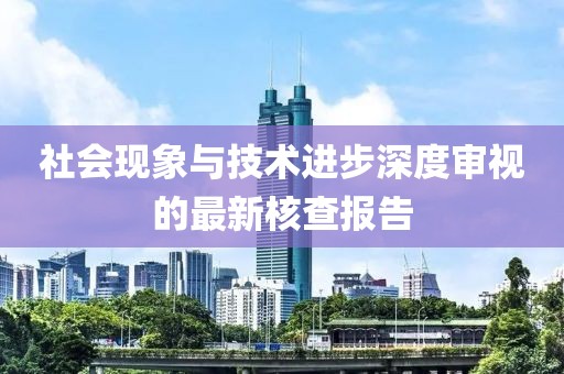 社會現象與技術進步深度審視的最新核查報告