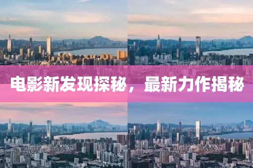 電影新發現探秘，最新力作揭秘