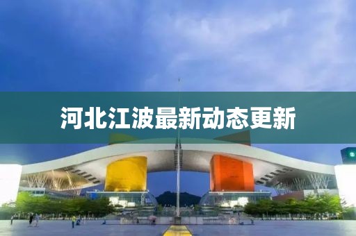 河北江波最新動態更新
