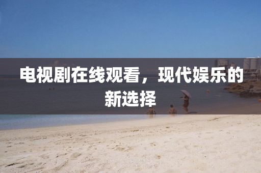 電視劇在線觀看，現代娛樂的新選擇