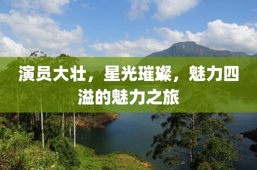 演員大壯，星光璀璨，魅力四溢的魅力之旅