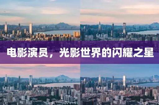 電影演員，光影世界的閃耀之星