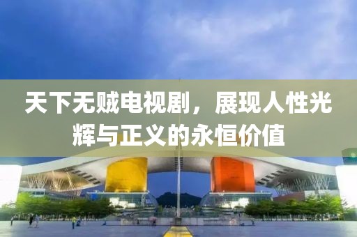 天下無賊電視劇，展現人性光輝與正義的永恒價值
