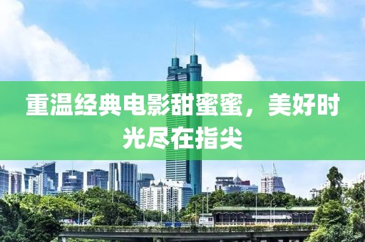 重溫經典電影甜蜜蜜，美好時光盡在指尖
