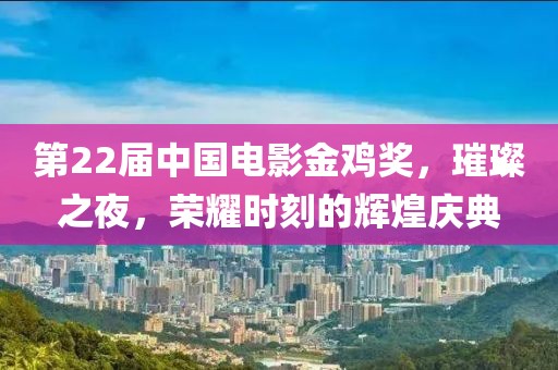 第22屆中國電影金雞獎，璀璨之夜，榮耀時刻的輝煌慶典