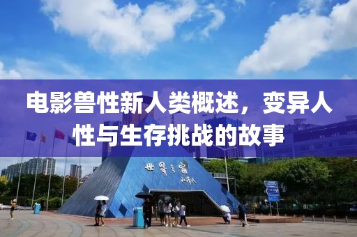 電影獸性新人類概述，變異人性與生存挑戰的故事
