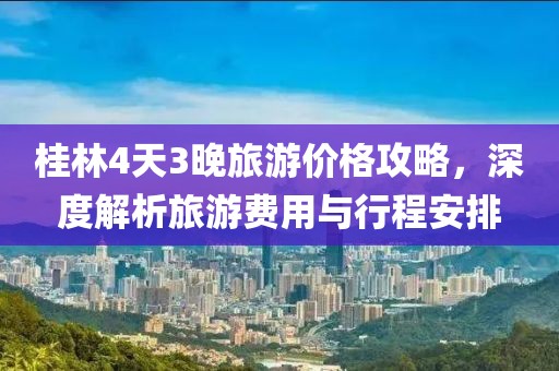 桂林4天3晚旅游價格攻略，深度解析旅游費用與行程安排