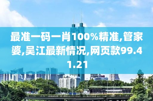 最準一碼一肖100%精準,管家婆,吳江最新情況,網頁款99.41.21