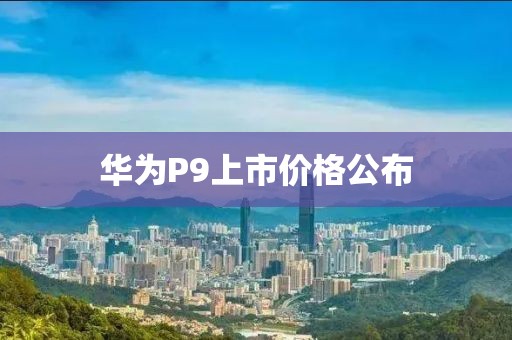 華為P9上市價格公布