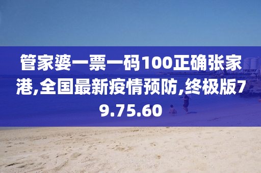 管家婆一票一碼100正確張家港,全國最新疫情預防,終極版79.75.60