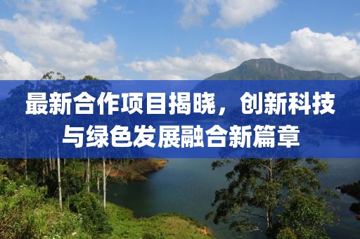 最新合作項目揭曉，創新科技與綠色發展融合新篇章