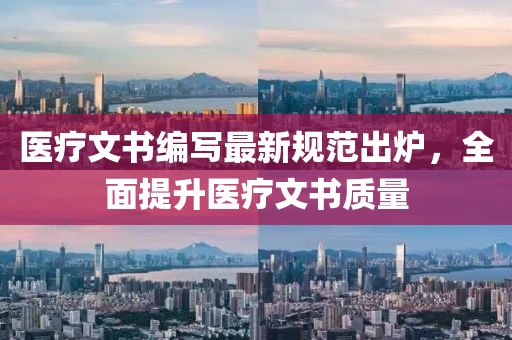 醫療文書編寫最新規范出爐，全面提升醫療文書質量
