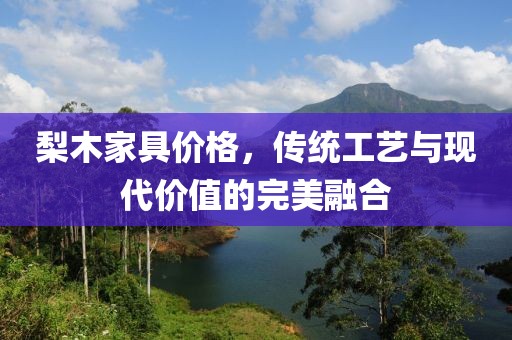 梨木家具價格，傳統工藝與現代價值的完美融合