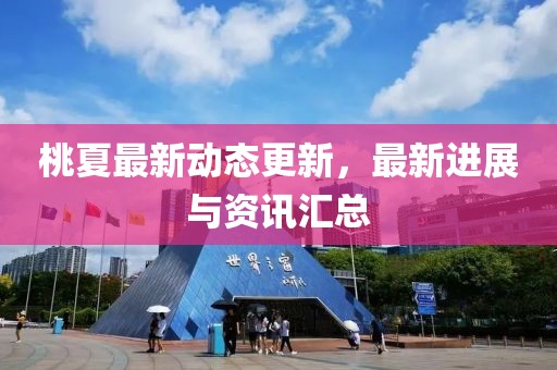 桃夏最新動態更新，最新進展與資訊匯總