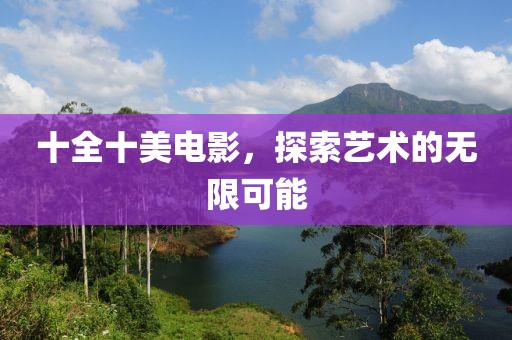 十全十美電影，探索藝術的無限可能