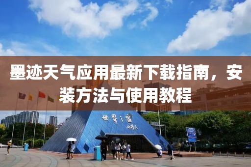 墨跡天氣應用最新下載指南，安裝方法與使用教程