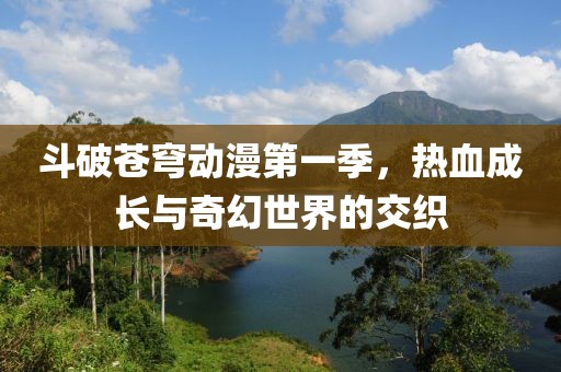 斗破蒼穹動漫第一季，熱血成長與奇幻世界的交織