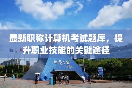 最新職稱計算機考試題庫，提升職業技能的關鍵途徑