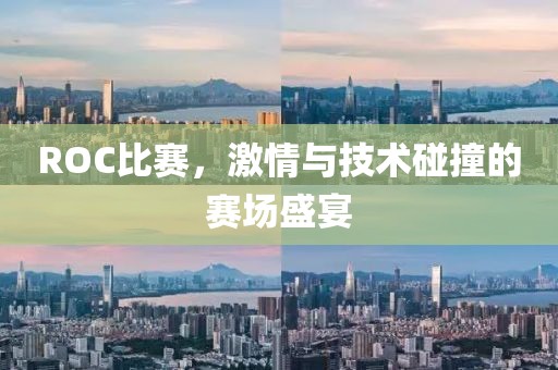 ROC比賽，激情與技術碰撞的賽場盛宴