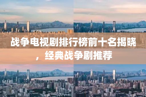 戰爭電視劇排行榜前十名揭曉，經典戰爭劇推薦