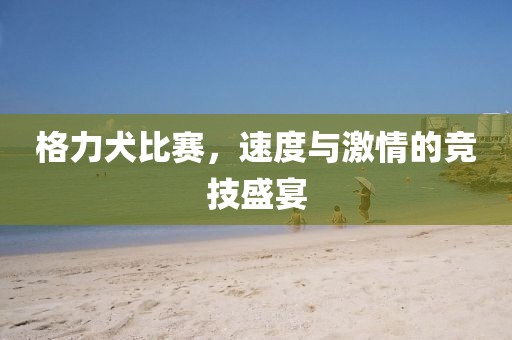 格力犬比賽，速度與激情的競技盛宴