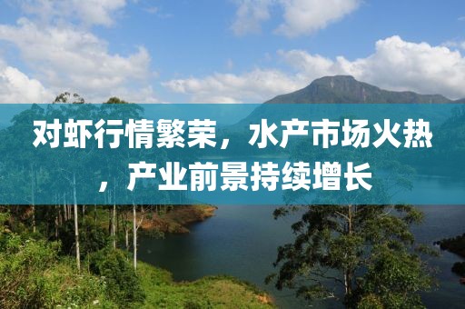 對蝦行情繁榮，水產市場火熱，產業前景持續增長