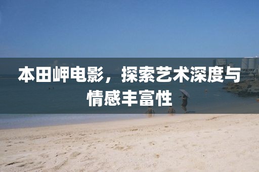 本田岬電影，探索藝術深度與情感豐富性