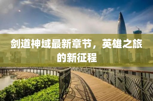 劍道神域最新章節，英雄之旅的新征程