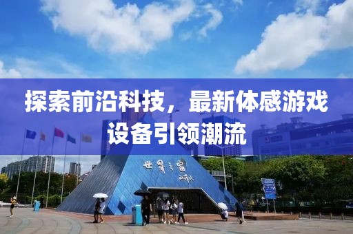 探索前沿科技，最新體感游戲設備引領潮流