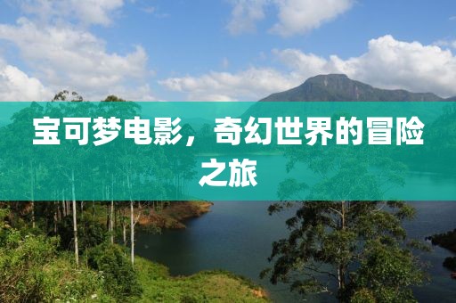 寶可夢電影，奇幻世界的冒險之旅