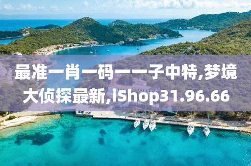 最準一肖一碼一一子中特,夢境大偵探最新,iShop31.96.66
