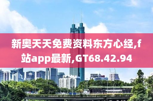 新奧天天免費資料東方心經,f站app最新,GT68.42.94