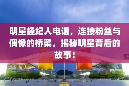 明星經紀人電話，連接粉絲與偶像的橋梁，揭秘明星背后的故事！