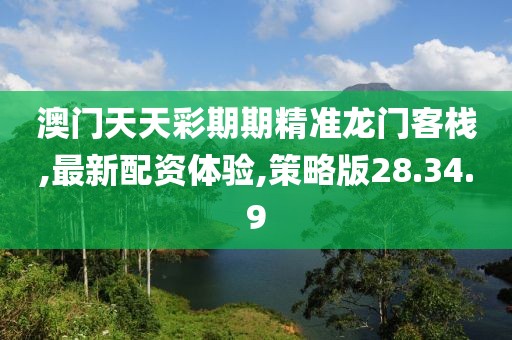 澳門天天彩期期精準龍門客棧,最新配資體驗,策略版28.34.9