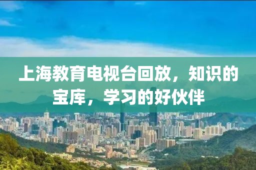 上海教育電視臺回放，知識的寶庫，學習的好伙伴