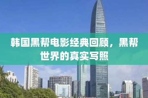 韓國黑幫電影經典回顧，黑幫世界的真實寫照