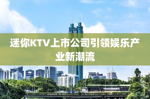 迷你KTV上市公司引領娛樂產業新潮流